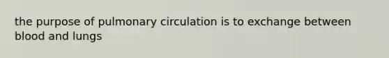 the purpose of pulmonary circulation is to exchange between blood and lungs