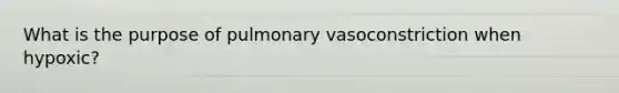 What is the purpose of pulmonary vasoconstriction when hypoxic?