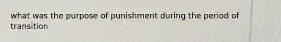 what was the purpose of punishment during the period of transition