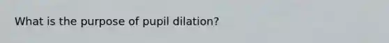 What is the purpose of pupil dilation?