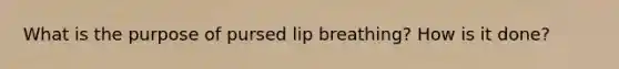 What is the purpose of pursed lip breathing? How is it done?