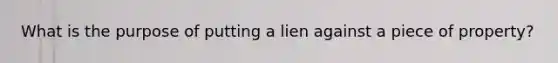 What is the purpose of putting a lien against a piece of property?