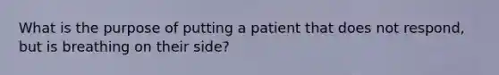 What is the purpose of putting a patient that does not respond, but is breathing on their side?