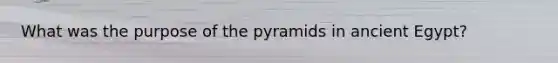 What was the purpose of the pyramids in ancient Egypt?