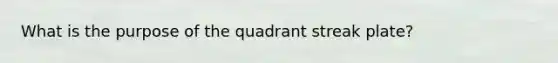 What is the purpose of the quadrant streak plate?