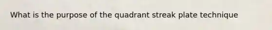 What is the purpose of the quadrant streak plate technique