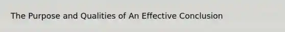 The Purpose and Qualities of An Effective Conclusion