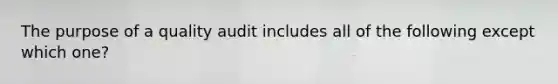 The purpose of a quality audit includes all of the following except which one?