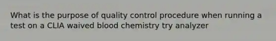 What is the purpose of quality control procedure when running a test on a CLIA waived blood chemistry try analyzer