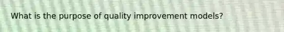 What is the purpose of quality improvement models?