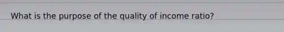 What is the purpose of the quality of income ratio?