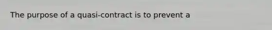 The purpose of a quasi-contract is to prevent a