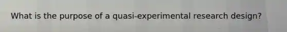 What is the purpose of a quasi-experimental research design?