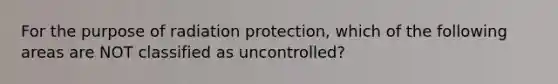 For the purpose of radiation protection, which of the following areas are NOT classified as uncontrolled?