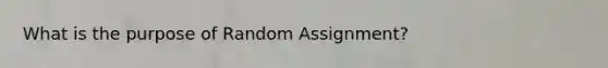 What is the purpose of Random Assignment?