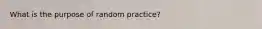 What is the purpose of random practice?