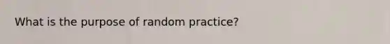 What is the purpose of random practice?