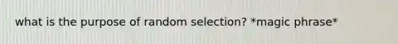 what is the purpose of random selection? *magic phrase*