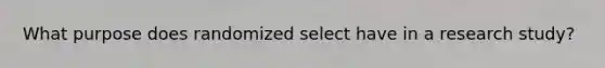 What purpose does randomized select have in a research study?