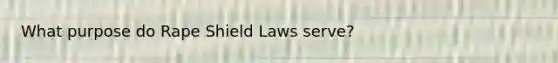 What purpose do Rape Shield Laws serve?