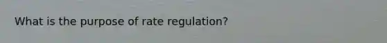 What is the purpose of rate regulation?