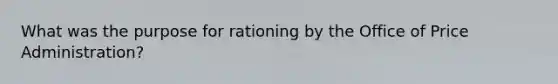 What was the purpose for rationing by the Office of Price Administration?