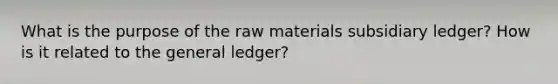 What is the purpose of the raw materials subsidiary ledger? How is it related to <a href='https://www.questionai.com/knowledge/kdxbifuCZE-the-general-ledger' class='anchor-knowledge'>the general ledger</a>?