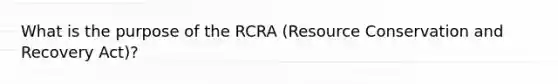 What is the purpose of the RCRA (Resource Conservation and Recovery Act)?