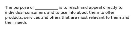 The purpose of ____________ is to reach and appeal directly to individual consumers and to use info about them to offer products, services and offers that are most relevant to them and their needs