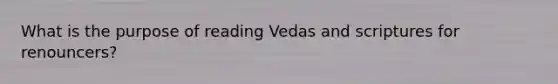 What is the purpose of reading Vedas and scriptures for renouncers?