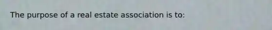 The purpose of a real estate association is to: