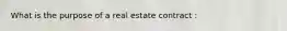 What is the purpose of a real estate contract :