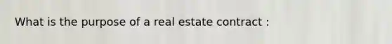 What is the purpose of a real estate contract :