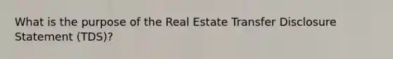 What is the purpose of the Real Estate Transfer Disclosure Statement (TDS)?