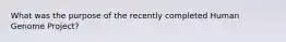 What was the purpose of the recently completed Human Genome Project?