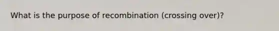 What is the purpose of recombination (crossing over)?