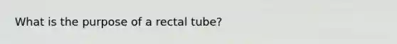 What is the purpose of a rectal tube?