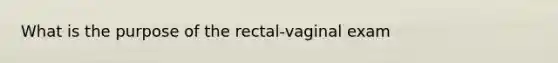 What is the purpose of the rectal-vaginal exam