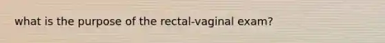 what is the purpose of the rectal-vaginal exam?