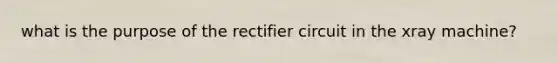 what is the purpose of the rectifier circuit in the xray machine?