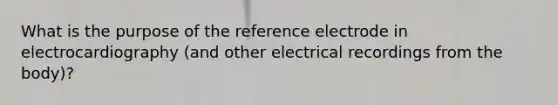 What is the purpose of the reference electrode in electrocardiography (and other electrical recordings from the body)?