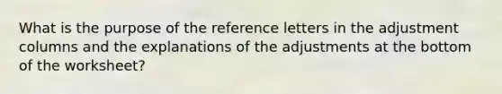 What is the purpose of the reference letters in the adjustment columns and the explanations of the adjustments at the bottom of the worksheet?