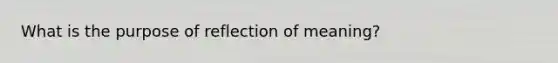 What is the purpose of reflection of meaning?