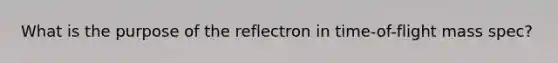 What is the purpose of the reflectron in time-of-flight mass spec?