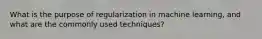 What is the purpose of regularization in machine learning, and what are the commonly used techniques?