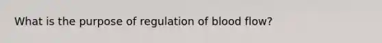 What is the purpose of regulation of blood flow?