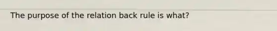 The purpose of the relation back rule is what?