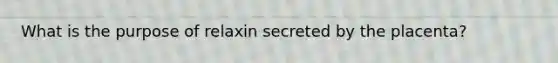 What is the purpose of relaxin secreted by the placenta?