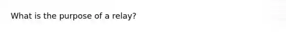 What is the purpose of a relay?