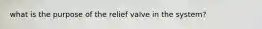 what is the purpose of the relief valve in the system?